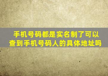 手机号码都是实名制了可以查到手机号码人的具体地址吗