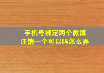 手机号绑定两个微博注销一个可以吗怎么弄