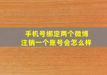 手机号绑定两个微博注销一个账号会怎么样