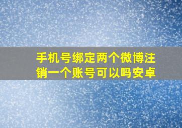 手机号绑定两个微博注销一个账号可以吗安卓