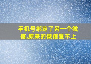 手机号绑定了另一个微信,原来的微信登不上