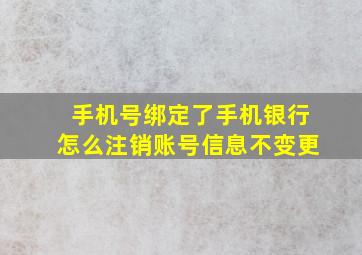 手机号绑定了手机银行怎么注销账号信息不变更