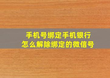 手机号绑定手机银行怎么解除绑定的微信号