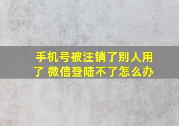 手机号被注销了别人用了 微信登陆不了怎么办