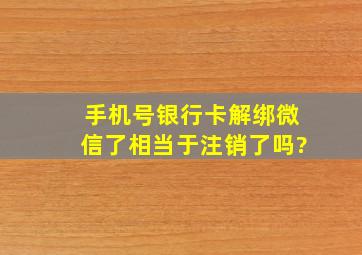 手机号银行卡解绑微信了相当于注销了吗?