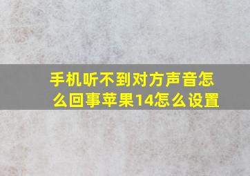 手机听不到对方声音怎么回事苹果14怎么设置