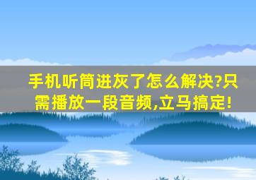 手机听筒进灰了怎么解决?只需播放一段音频,立马搞定!