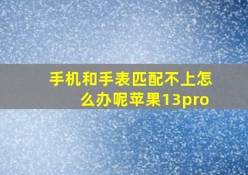 手机和手表匹配不上怎么办呢苹果13pro