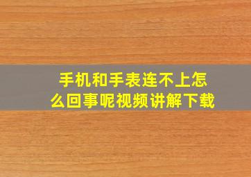 手机和手表连不上怎么回事呢视频讲解下载