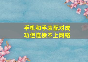 手机和手表配对成功但连接不上网络