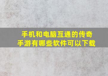 手机和电脑互通的传奇手游有哪些软件可以下载