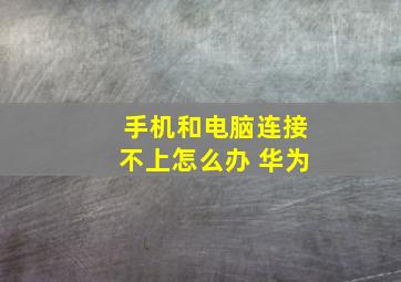 手机和电脑连接不上怎么办 华为