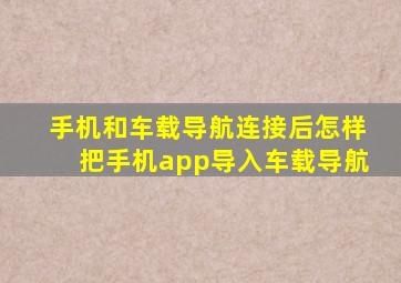 手机和车载导航连接后怎样把手机app导入车载导航