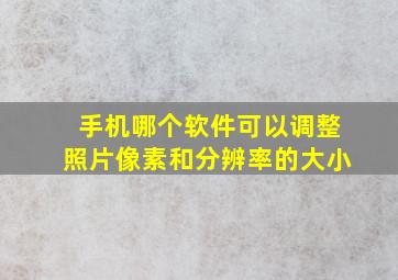 手机哪个软件可以调整照片像素和分辨率的大小