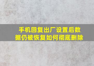 手机回复出厂设置后数据仍被恢复如何彻底删除