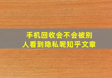 手机回收会不会被别人看到隐私呢知乎文章