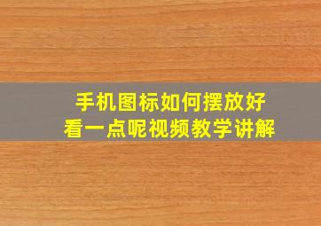 手机图标如何摆放好看一点呢视频教学讲解