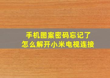 手机图案密码忘记了怎么解开小米电视连接