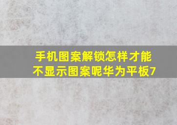 手机图案解锁怎样才能不显示图案呢华为平板7