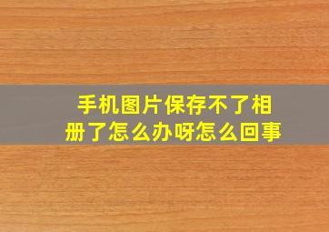 手机图片保存不了相册了怎么办呀怎么回事