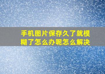 手机图片保存久了就模糊了怎么办呢怎么解决