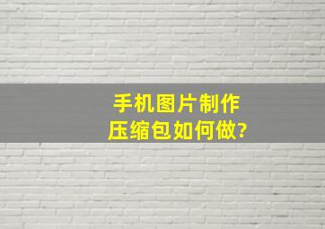 手机图片制作压缩包如何做?