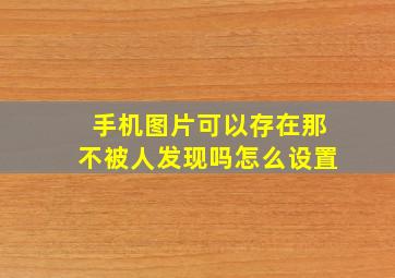 手机图片可以存在那不被人发现吗怎么设置