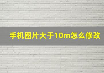 手机图片大于10m怎么修改