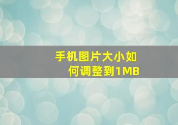 手机图片大小如何调整到1MB