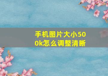 手机图片大小500k怎么调整清晰