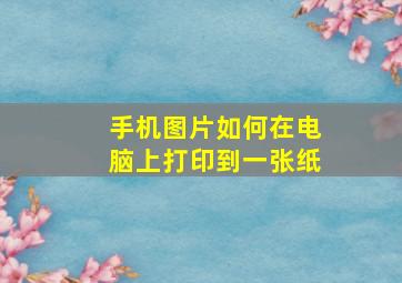 手机图片如何在电脑上打印到一张纸