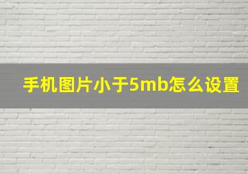 手机图片小于5mb怎么设置