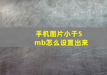 手机图片小于5mb怎么设置出来