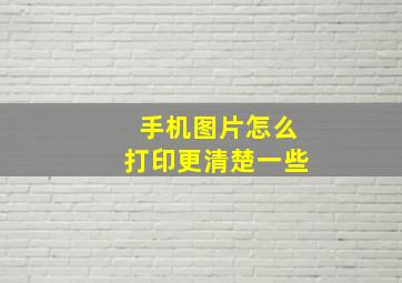 手机图片怎么打印更清楚一些