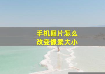 手机图片怎么改变像素大小