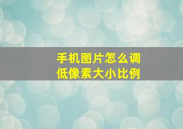 手机图片怎么调低像素大小比例