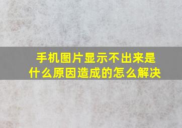 手机图片显示不出来是什么原因造成的怎么解决