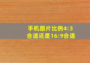 手机图片比例4:3合适还是16:9合适