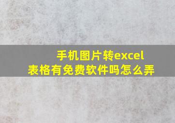 手机图片转excel表格有免费软件吗怎么弄