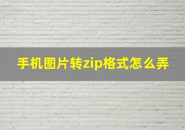 手机图片转zip格式怎么弄