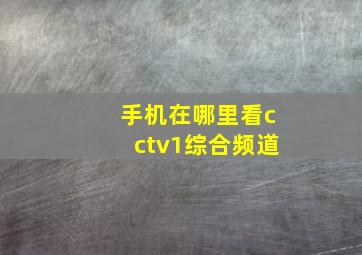 手机在哪里看cctv1综合频道