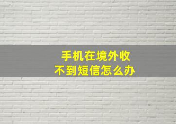 手机在境外收不到短信怎么办