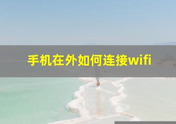 手机在外如何连接wifi