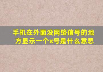 手机在外面没网络信号的地方显示一个x号是什么意思