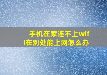 手机在家连不上wifi在别处能上网怎么办