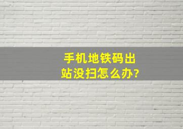 手机地铁码出站没扫怎么办?