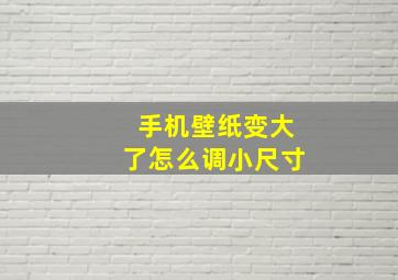 手机壁纸变大了怎么调小尺寸