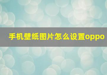 手机壁纸图片怎么设置oppo