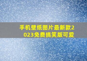 手机壁纸图片最新款2023免费搞笑版可爱