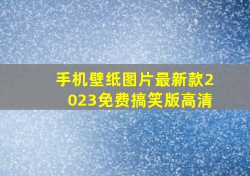 手机壁纸图片最新款2023免费搞笑版高清